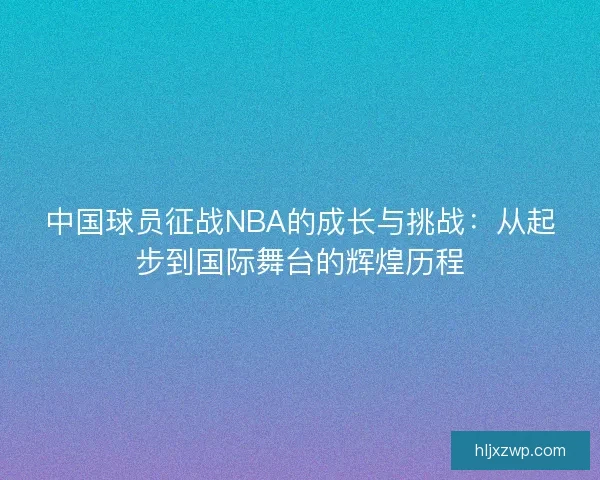 中国球员征战NBA的成长与挑战：从起步到国际舞台的辉煌历程